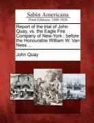 John Quay - Report of the Trial of John Quay, vs. the Eagle Fire Company of New-York: Before the Honourable William W. Van Ness