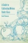 David Thomson - A Guide to Cultivating Melons Under Glass