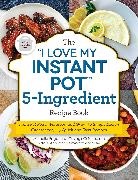 Michelle Fagone - The I Love My Instant Pot 5-ingredient Recipe Book