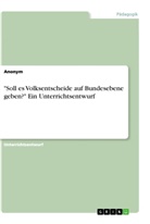 Anonym, Anonymous - "Soll es Volksentscheide auf Bundesebene geben?" Ein Unterrichtsentwurf