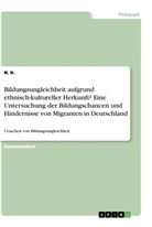 N H, N. H. - Bildungsungleichheit aufgrund ethnisch-kultureller Herkunft? Eine Untersuchung der Bildungschancen und Hindernisse von Migranten in Deutschland