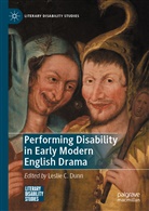 Lesli C Dunn, Leslie C Dunn, Leslie C. Dunn - Performing Disability in Early Modern English Drama