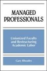 Gary Rhoades - Managed Professionals: Unionized Faculty and Restructuring Academic Labor