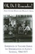 William E Segall, William E. Segall, Anna Victoria Wilson - Oh, Do I Remember! - Experiences of Teachers During the Desegregation of Austin's Schools, 1964-1971
