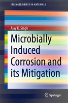 Ajay K Singh, Ajay K. Singh - Microbially Induced Corrosion and its Mitigation