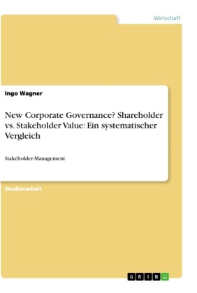 Ingo Wagner - New Corporate Governance? Shareholder vs. Stakeholder Value: Ein systematischer Vergleich Stakeholder-Management