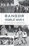 David Bergquist - Bangor in World War II: From the Homefront to the Embattled Skies