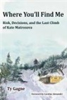 Ty Gagne, T. B. R. Walsh - Where You'll Find Me: Risk, Decisions, and the Last Climb of Kate Matrosova