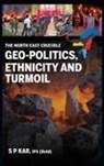 S. P. Kar - The North East Crucible: Geo-Politics, Ethnicity and Turmoil