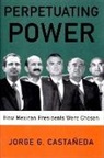 Jorge G Castaneda, Jorge G. Castaneda - Perpetuating Power