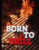 Patrick Bayer, Silvia Bursche, Carsten Dorhs, Stefano Esposito, Volk Gerhard, Bärbl Hasenöhrl... - Born to Grill