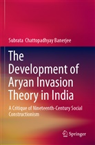 Subrata Chattopadhyay Banerjee - The Development of Aryan Invasion Theory in India
