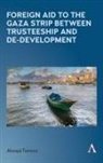 Ahmed Tannira - Foreign Aid to the Gaza Strip Between Trusteeship and De-Development