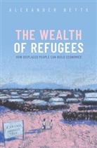 Betts, Alexander Betts, Betts Alexander - The Wealth of Refugees