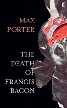 Max Porter, Porter Max - The Death of Francis Bacon