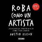 Austin Kleon - Roba Como Un Artista: Las 10 Cosas Que Nadie Te Ha Dicho Acerca de Ser Creativo / Steal Like an Artist: 10 Things Nobody Told You about Being Creative