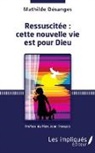 Mathilde Désanges - Ressuscitée : cette nouvelle vie est pour Dieu