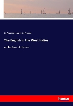 James A Froude, James A. Froude, Pearson, G. Pearson - The English in the West Indies or the Bow of Ulysses