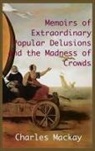Charles Mackay - MEMOIRS OF EXTRAORDINARY POPULAR DELUSIONS AND THE Madness of Crowds