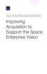 Badreddine Ahtchi, Frank Camm, Brian Dougherty, Camm Frank Camm, Weichenberg Guy Weichenberg, Yool Kim... - Improving Acquisition to Support the Space Enterprise Vision