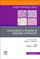 DAVIS, Jessica L Davis, Jessica L. Davis, Jessica L. Davis - Challenges & Updates in Pediatric Pathology, An Issue of Surgical Pathology Clinics