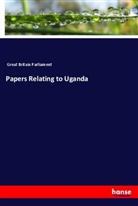 Parliament Great Britain, Great Britain Parliament - Papers Relating to Uganda