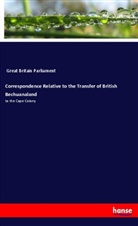 Parliament Great Britain, Great Britain Parliament - Correspondence Relative to the Transfer of British Bechuanaland