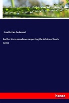 Parliament Great Britain, Great Britain Parliament - Further Correspondence respecting the Affairs of South Africa