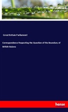 Parliament Great Britain, Great Britain Parliament - Correspondence Respecting the Question of the Boundary of British Guiana