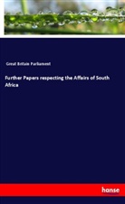 Parliament Great Britain, Great Britain Parliament - Further Papers respecting the Affairs of South Africa