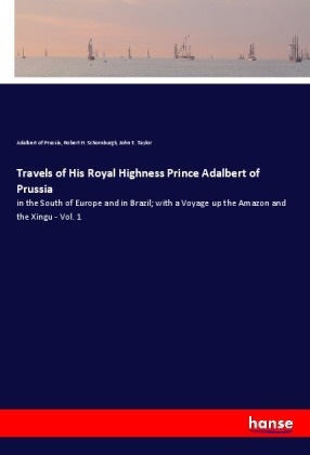 Adalber of Prussia, Adalbert of Prussia, Robert Schomburgk, Robert H. Schomburgk, Taylor, … - Travels of His Royal Highness Prince Adalbert of Prussia in the South of Europe and in Brazil; with a Voyage up the Amazon and the Xingu - Vol. 1