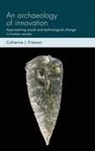 Catherine J Frieman, Catherine J. Frieman, Frieman Catherine J., Joshua Pollard - Archaeology of Innovation