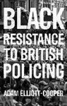 Adam Elliott-Cooper, John Solomos, Satnam Virdee - Black Resistance to British Policing