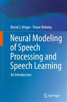Trevor Bekolay, Bernd J. KrÃ¶ger, Bernd Kröger, Bernd J Kröger, Bernd J. Kröger - Neural Modeling of Speech Processing and Speech Learning