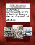 John Eliot - The Christian Commonwealth, Or, the Civil Policy of the Rising Kingdom of Jesus Christ