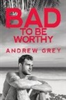 Andrew Grey - Bad to Be Worthy: Volume 2
