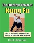 Paul Chapman - The Effortless Power of Kung Fu: An Introduction to the Background, Training and Tactics of Chinese Martial Arts