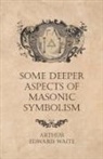 Arthur Edward Waite - Some Deeper Aspects of Masonic Symbolism