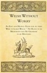 Anon, Anon. - Welsh Without Worry - An Easy and Helpful Guide for All Who Wish to Learn Welsh - No Rules to Be Memorized and No Grammar to Be Mastered