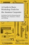 Anon, Anon. - A Guide to Basic Workshop Tools for the Amateur Carpenter - Including Tools for Measuring and Marking, Saws, Hammers, Chisels and Planning
