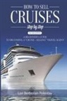 Lori Berberian Pelentay - How to Sell Cruises Step-by-Step: A Beginner's Guide to Becoming a "Cruise-Selling" Travel Agent, 2nd Edition