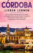Anna Lehmann - Córdoba lieben lernen: Der perfekte Reiseführer für einen unvergesslichen Aufenthalt in Córdoba inkl. Insider-Tipps, Tipps zum Geldsparen und Packliste