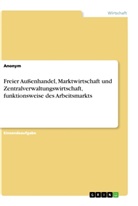 Anonym - Freier Außenhandel, Marktwirtschaft und Zentralverwaltungswirtschaft, funktionsweise des Arbeitsmarkts