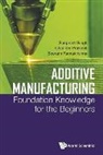 Chander Prakash, Chander Prakash, Seeram Ramakrishna, Ramakrishna Seeram, Seeram Ramakrishna, Sunpreet Singh... - Additive Manufacturing: Foundation Knowledge For The Beginners