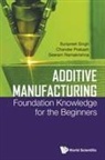 Chander Prakash, Chander Prakash, Seeram Ramakrishna, Ramakrishna Seeram, Seeram Ramakrishna, Sunpreet Singh... - Additive Manufacturing: Foundation Knowledge For The Beginners