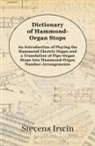 Stevens Irwin - Dictionary of Hammond-Organ Stops - An Introduction of Playing the Hammond Electric Organ and a Translation of Pipe-Organ Stops into Hammond-Organ Number-Arrangements