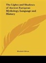 Elizabeth Wilson - The Lights and Shadows of Ancient European Mythology, Language and History