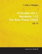 Fr D. Ric Chopin, Frédéric Chopin - 12 Etudes Vol. I. Numbers 1-12 by Fr D Ric Chopin for Solo Piano (1832) Op.10