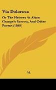M. - Via Dolorosa Or The Heiress At Alton Grange's Sorrow, And Other Poems (1869)