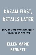 Ellen Bennett - Dream First, Details Later How to Quit Overthinking & Make It Happen!